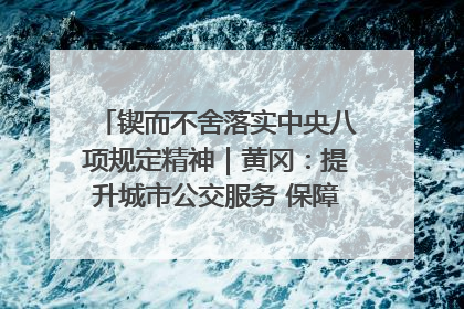 锲而不舍落实中央八项规定精神｜黄冈：提升城市公交服务 保障出行“大民生”