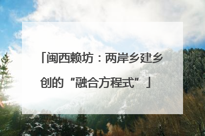 闽西赖坊：两岸乡建乡创的“融合方程式”