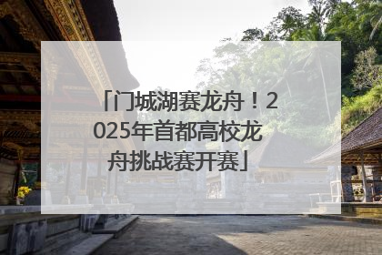 门城湖赛龙舟！2025年首都高校龙舟挑战赛开赛