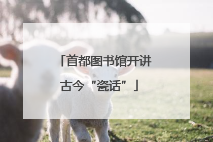 首都图书馆开讲古今“瓷话”