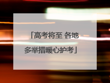 高考将至 各地多举措暖心护考