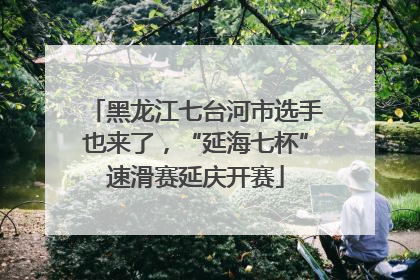 黑龙江七台河市选手也来了，“延海七杯”速滑赛延庆开赛