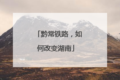 黔常铁路，如何改变湖南