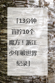 13分钟盲拧10个魔方！浙江少年破世界纪录