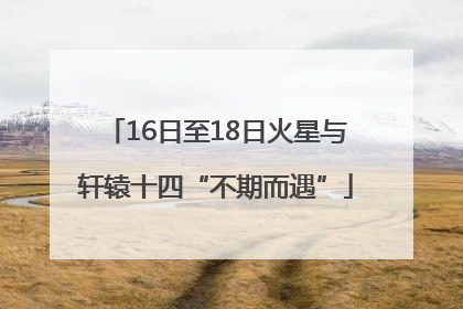 16日至18日火星与轩辕十四“不期而遇”