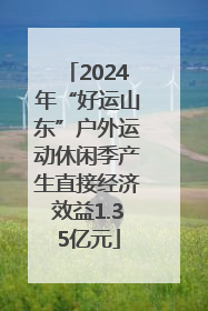 2024年“好运山东”户外运动休闲季产生直接经济效益1.35亿元
