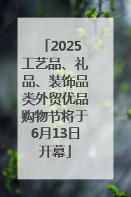 2025工艺品、礼品、装饰品类外贸优品购物节将于6月13日开幕