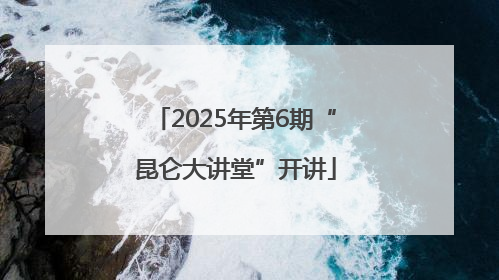 2025年第6期“昆仑大讲堂”开讲