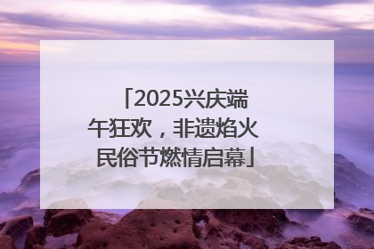 2025兴庆端午狂欢，非遗焰火民俗节燃情启幕
