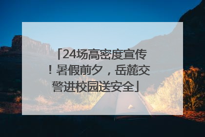 24场高密度宣传！暑假前夕，岳麓交警进校园送安全
