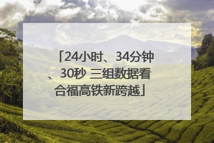 24小时、34分钟、30秒 三组数据看合福高铁新跨越