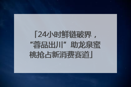 24小时鲜链破界，“蓉品出川”助龙泉蜜桃抢占新消费赛道