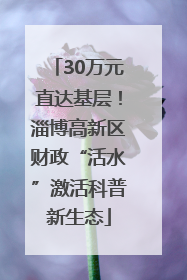 30万元直达基层！淄博高新区财政“活水”激活科普新生态