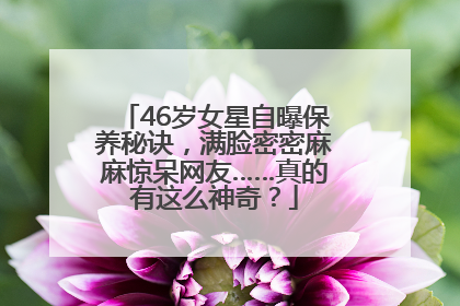 46岁女星自曝保养秘诀，满脸密密麻麻惊呆网友……真的有这么神奇？