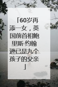 60岁再添一女，英国前首相鲍里斯·约翰逊已是九个孩子的父亲