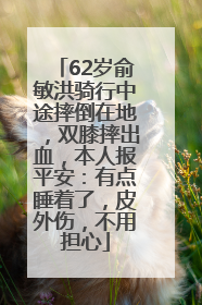 62岁俞敏洪骑行中途摔倒在地，双膝摔出血，本人报平安：有点睡着了，皮外伤，不用担心