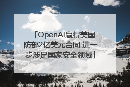 OpenAI赢得美国防部2亿美元合同 进一步涉足国家安全领域